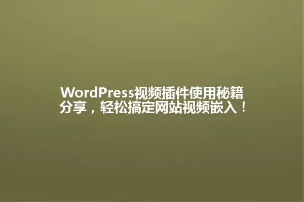 WordPress视频插件使用秘籍分享，轻松搞定网站视频嵌入！ 一