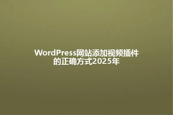 WordPress网站添加视频插件的正确方式2025年 一