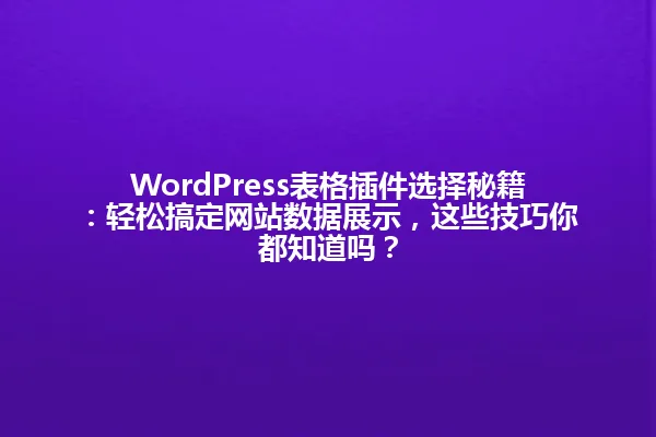 WordPress表格插件选择秘籍:轻松搞定网站数据展示,这些技巧你都知道吗? 一