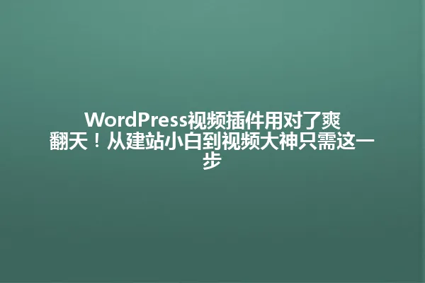 WordPress视频插件用对了爽翻天!从建站小白到视频大神只需这一步 一