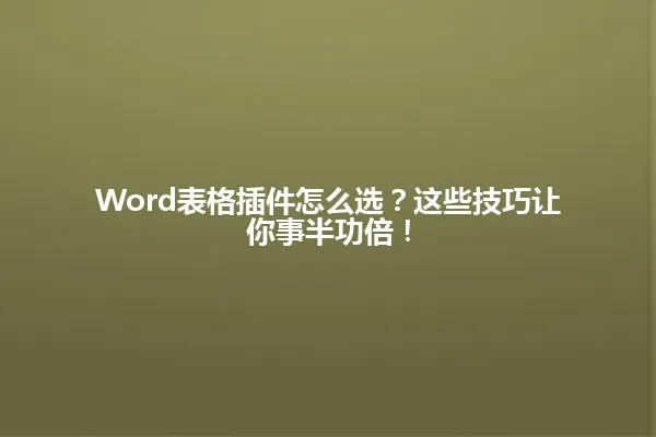 Word表格插件怎么选?这些技巧让你事半功倍! 一