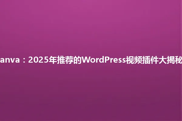 Canva：2025年推荐的WordPress视频插件大揭秘！ 一