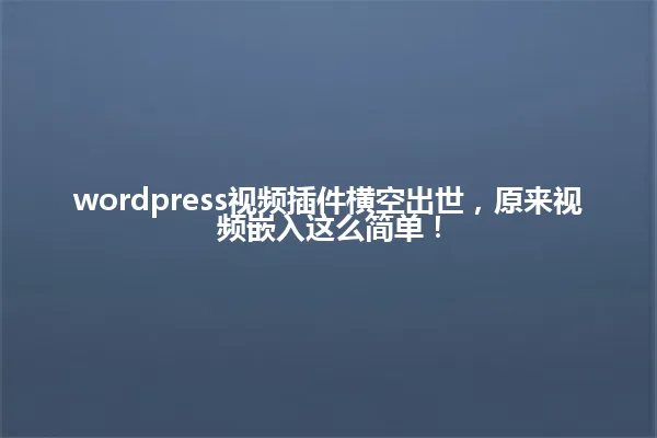 wordpress视频插件横空出世,原来视频嵌入这么简单! 一