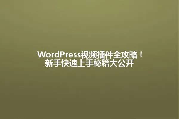 WordPress视频插件全攻略!新手快速上手秘籍大公开 一