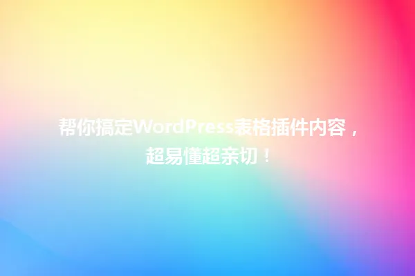 帮你搞定WordPress表格插件内容,超易懂超亲切! 一