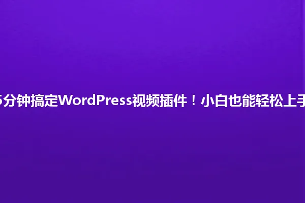 5分钟搞定WordPress视频插件!小白也能轻松上手 一