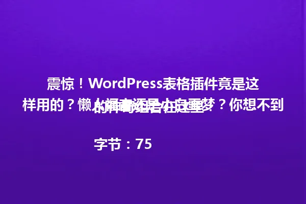 震惊!WordPress表格插件竟是这样用的?懒人福音还是小白噩梦?你想不到的神奇组合在这里!
字节:75 一