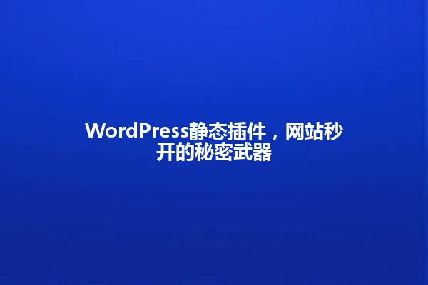 WordPress静态插件,网站秒开的秘密武器 一