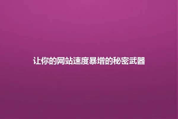 让你的网站速度暴增的秘密武器 一