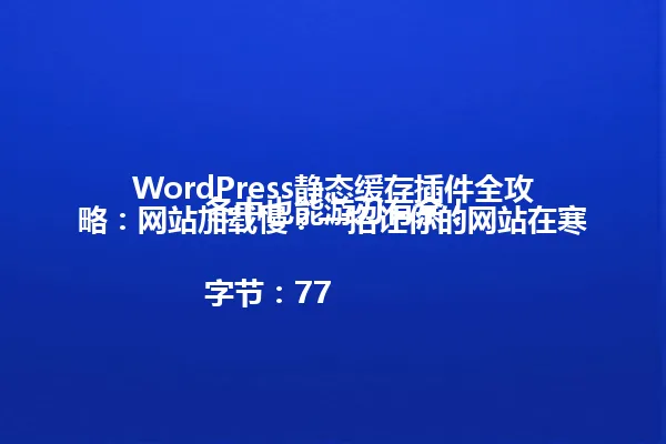 WordPress静态缓存插件全攻略:网站加载慢?一招让你的网站在寒冬中也能游刃有余!
字节:77 一