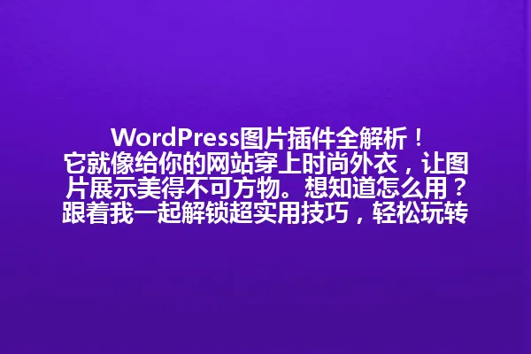 WordPress图片插件全解析！它就像给你的网站穿上时尚外衣，让图片展示美得不可方物。想知道怎么用？跟着我一起解锁超实用技巧，轻松玩转图片管理大法！ 一