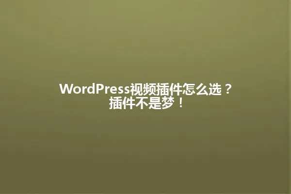 WordPress视频插件怎么选?插件不是梦! 一