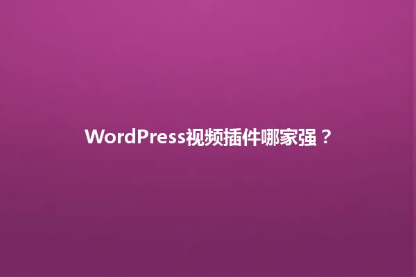 WordPress视频插件哪家强? 一