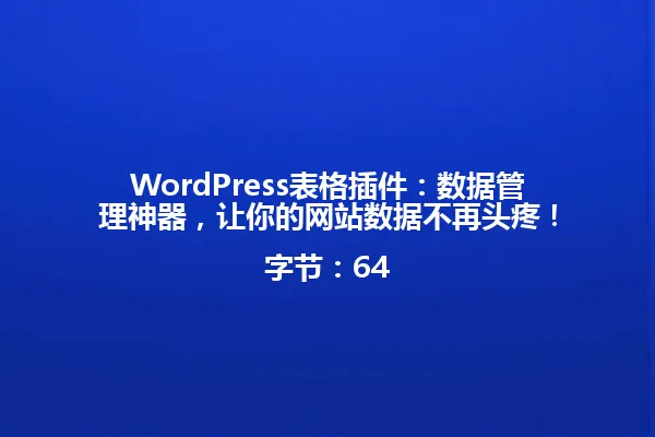 WordPress表格插件:数据管理神器,让你的网站数据不再头疼!
字节:64 一