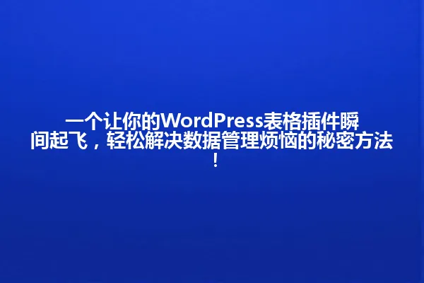 一个让你的WordPress表格插件瞬间起飞，轻松解决数据管理烦恼的秘密方法！ 一