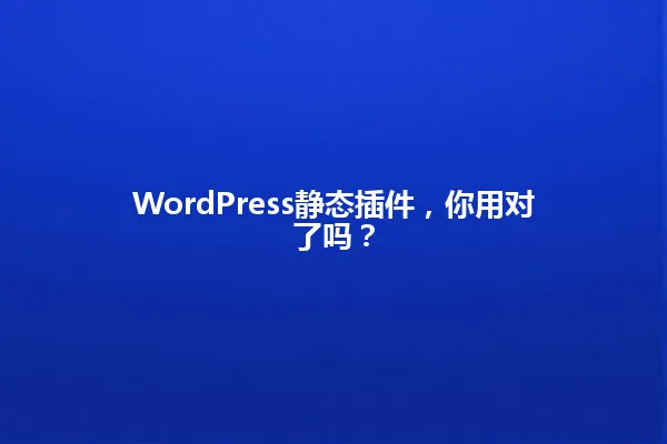 WordPress静态插件,你用对了吗? 一
