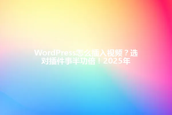 WordPress怎么插入视频?选对插件事半功倍!2025年 一
