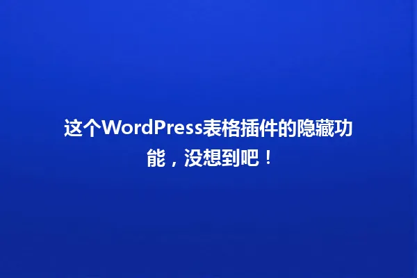 这个WordPress表格插件的隐藏功能,没想到吧! 一