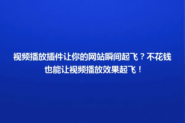 视频播放插件让你的网站瞬间起飞？不花钱也能让视频播放效果起飞！ 一