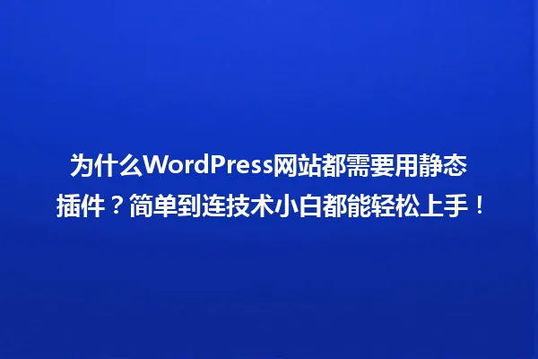 为什么WordPress网站都需要用静态插件？简单到连技术小白都能轻松上手！ 一