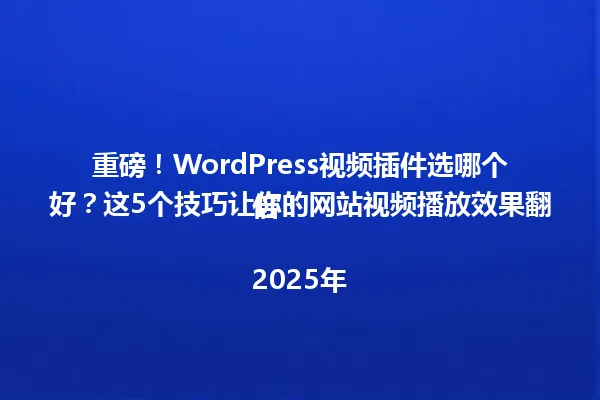 重磅!WordPress视频插件选哪个好?这5个技巧让你的网站视频播放效果翻倍!
2025年 一