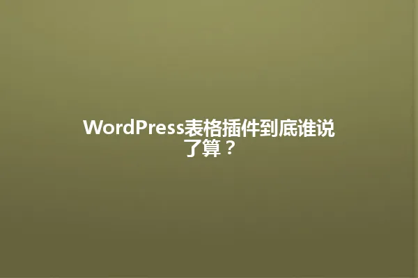 WordPress表格插件到底谁说了算？ 一