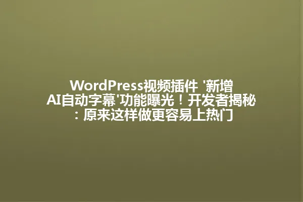 WordPress视频插件 '新增AI自动字幕'功能曝光！开发者揭秘：原来这样做更容易上热门 一