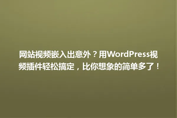 网站视频嵌入出意外?用WordPress视频插件轻松搞定,比你想象的简单多了! 一