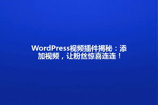 WordPress视频插件揭秘：添加视频，让粉丝惊喜连连！ 一