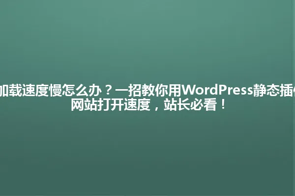 2025年网站加载速度慢怎么办?一招教你用WordPress静态插件,轻松提升网站打开速度,站长必看! 一