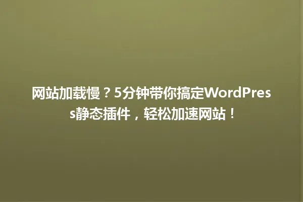 网站加载慢?5分钟带你搞定WordPress静态插件,轻松加速网站! 一