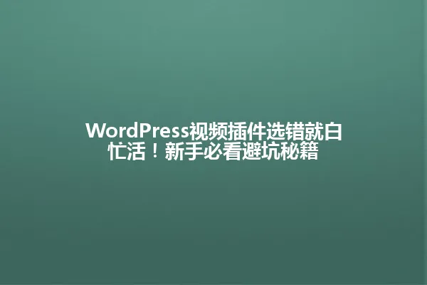 WordPress视频插件选错就白忙活！新手必看避坑秘籍 一