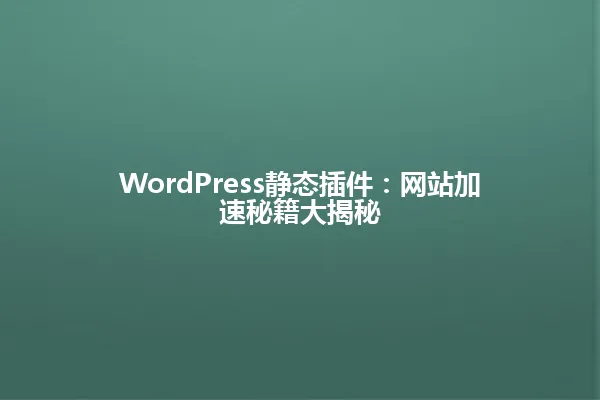 WordPress静态插件:网站加速秘籍大揭秘 一