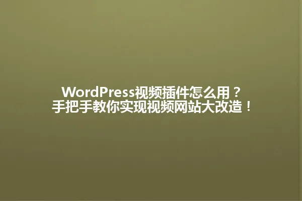 WordPress视频插件怎么用?手把手教你实现视频网站大改造! 一