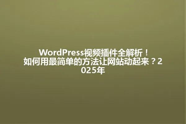 WordPress视频插件全解析!如何用最简单的方法让网站动起来?2025年 一