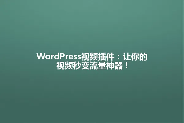 WordPress视频插件:让你的视频秒变流量神器! 一