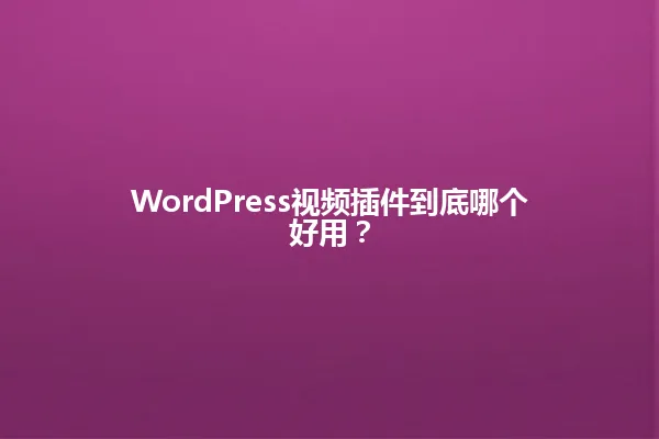 WordPress视频插件到底哪个好用? 一