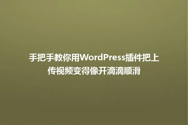 手把手教你用WordPress插件把上传视频变得像开滴滴顺滑 一