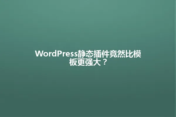 WordPress静态插件竟然比模板更强大？ 一