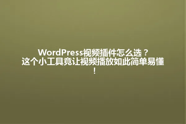 WordPress视频插件怎么选?这个小工具竟让视频播放如此简单易懂! 一