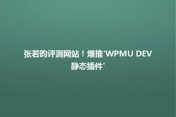 张若昀评测网站!爆推'WPMU DEV静态插件' 一