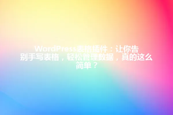 WordPress表格插件：让你告别手写表格，轻松管理数据，真的这么简单？ 一