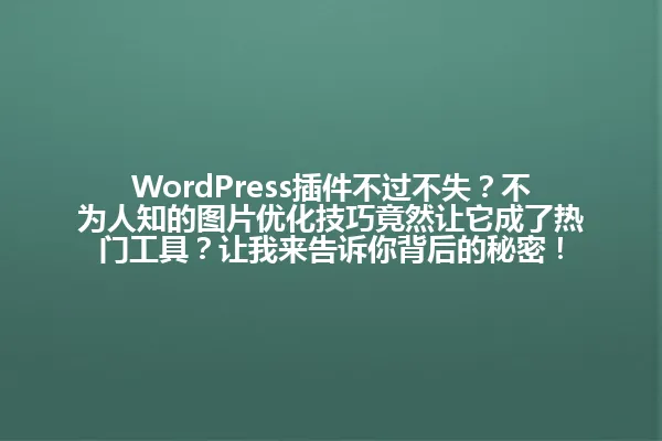 WordPress插件不过不失?不为人知的图片优化技巧竟然让它成了热门工具?让我来告诉你背后的秘密! 一