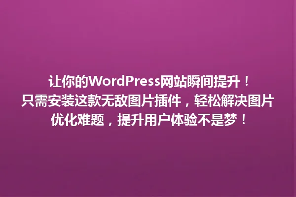 让你的WordPress网站瞬间提升!只需安装这款无敌图片插件,轻松解决图片优化难题,提升用户体验不是梦! 一