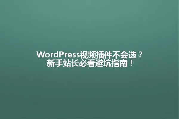 WordPress视频插件不会选?新手站长必看避坑指南! 一