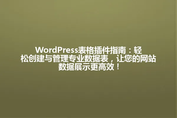 WordPress表格插件指南:轻松创建与管理专业数据表,让您的网站数据展示更高效! 一