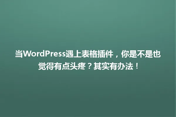 当WordPress遇上表格插件,你是不是也觉得有点头疼?其实有办法! 一