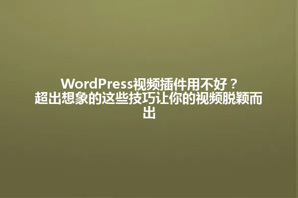 WordPress视频插件用不好？超出想象的这些技巧让你的视频脱颖而出 一