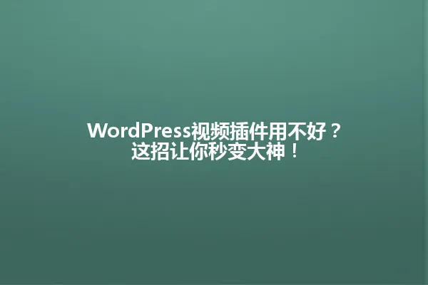 WordPress视频插件用不好？这招让你秒变大神！ 一