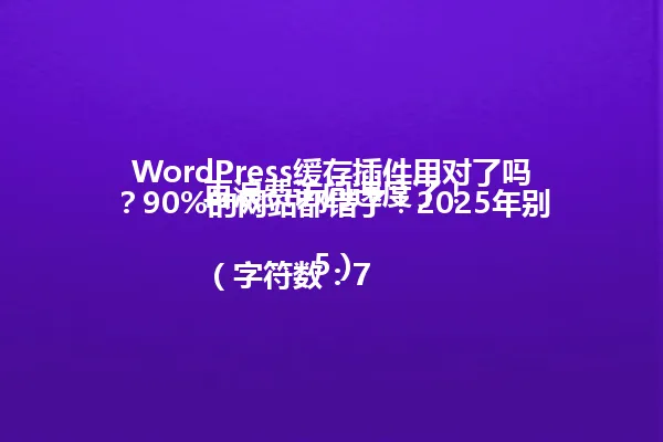 WordPress缓存插件用对了吗?90%的网站都错了!2025年别再浪费访问速度了!
(字符数:75) 一